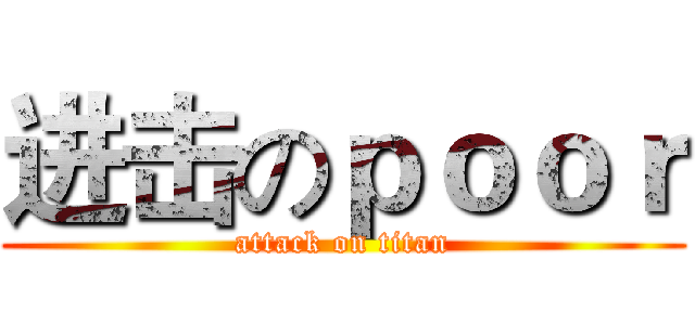 进击のｐｏｏｒ (attack on titan)