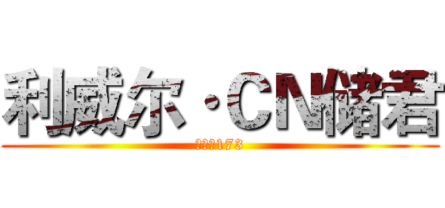 利威尔·ＣＮ储君 (身高：173)
