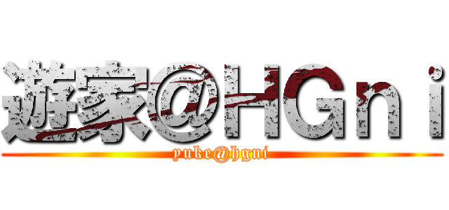 遊家＠ＨＧｎｉ (yuke@hgni)