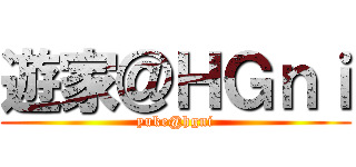 遊家＠ＨＧｎｉ (yuke@hgni)