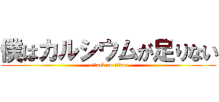 僕はカルシウムが足りない (attack on titan)