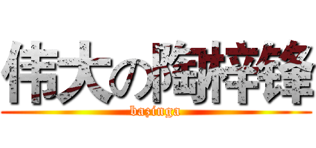 伟大の陶梓锋 (bazinga)