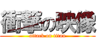 衝撃の映像 (attack on titan)