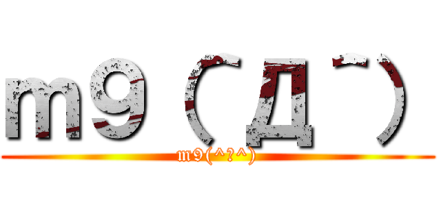 ｍ９（＾Д＾） (m9(^Д^))