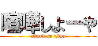 喧嘩しよーや (attack on titan)