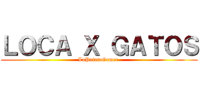ＬＯＣＡ Ｘ ＧＡＴＯＳ (LaPatataGamer )