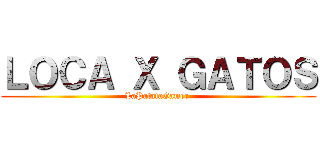 ＬＯＣＡ Ｘ ＧＡＴＯＳ (LaPatataGamer )