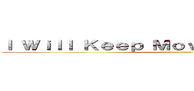 Ｉ Ｗｉｌｌ Ｋｅｅｐ Ｍｏｖｉｎｇ Ｆｏｒｗａｒｄ (attack on titan)