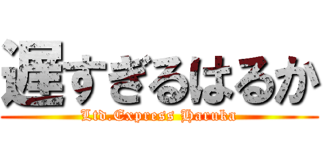 遅すぎるはるか (Ltd.Express Haruka)