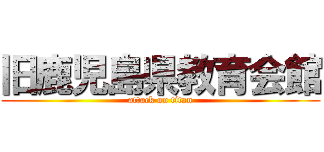 旧鹿児島県教育会館 (attack on titan)