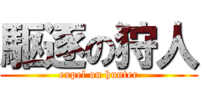 駆逐の狩人 (expel on hunter)