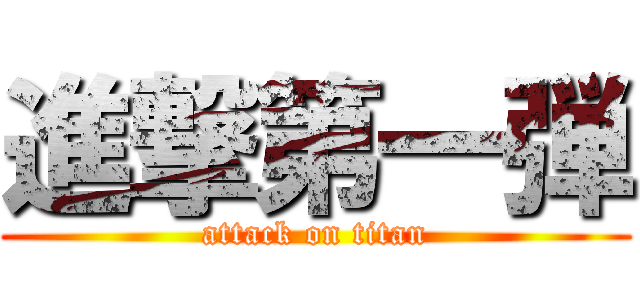 進撃第一弾 (attack on titan)