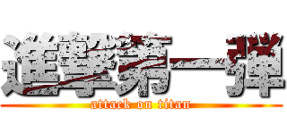 進撃第一弾 (attack on titan)