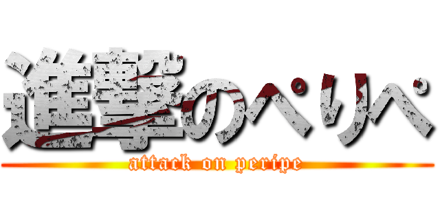 進撃のぺりぺ (attack on peripe)