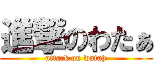 進撃のわたぁ (attack on watah)