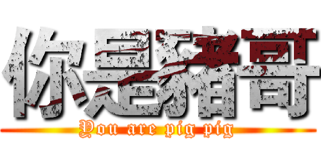 你是豬哥 (You are pig pig)