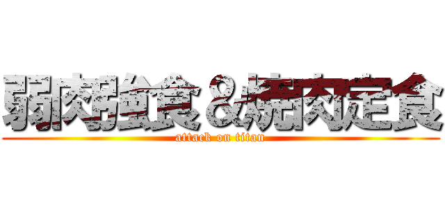 弱肉強食＆焼肉定食 (attack on titan)