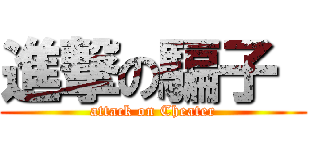 進撃の騙子  (attack on Cheater)