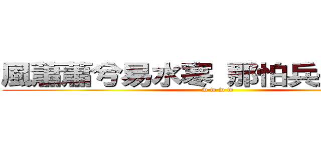 風蕭蕭兮易水寒 那怕兵長一米六 (w w w w)