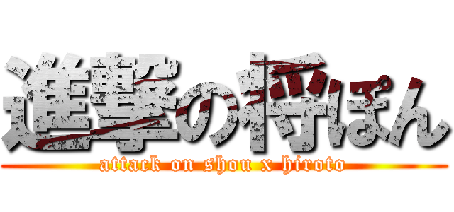 進撃の将ぽん (attack on shou x hiroto)