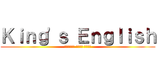 Ｋｉｎｇ\'ｓ Ｅｎｇｌｉｓｈ (대한민국에서 제일좋은 영어학원)