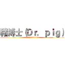豬博士（Ｄｒ．ｐｉｇ） (╮(￣▽￣)╭訂閱╮(￣▽￣)╭)