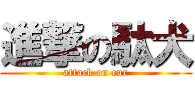 進撃の駄犬 (attack on cur)