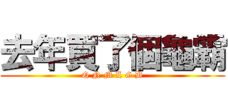 去年買了個龜霸 (Q N M L G B)