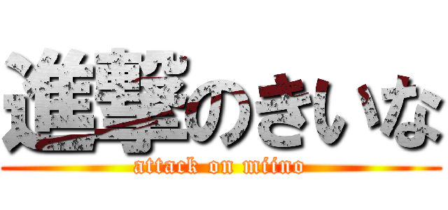 進撃のきいな (attack on miino)