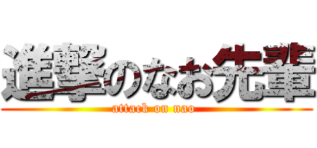 進撃のなお先輩 (attack on nao )