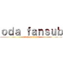 ｏｄａ ｆａｎｓｕｂ (attack on fansub)