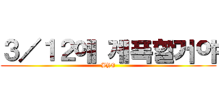 ３／１２에 계폭할거야 (BYE)