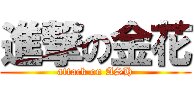 進撃の金花 (attack on ASH)