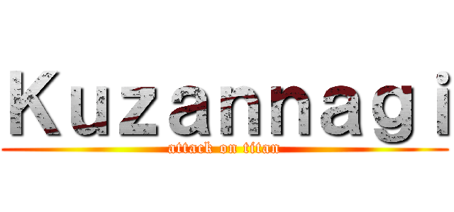 Ｋｕｚａｎｎａｇｉ (attack on titan)