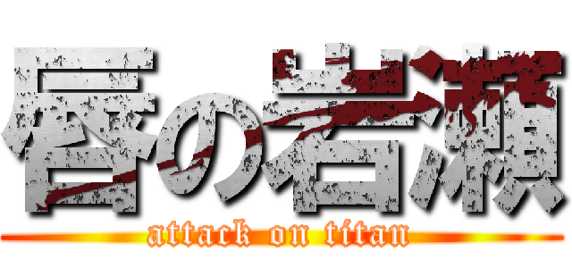 唇の岩瀬 (attack on titan)