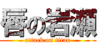 唇の岩瀬 (attack on titan)