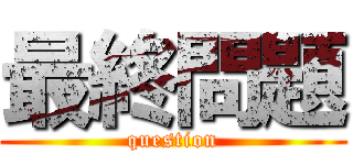 最終問題 (question)