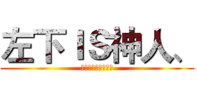 左下ＩＳ神人、 (ＯＨ　ＭＹ　ＧＯＤ)