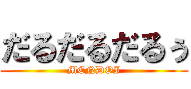 だるだるだるぅ (MENDOI)