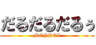 だるだるだるぅ (MENDOI)