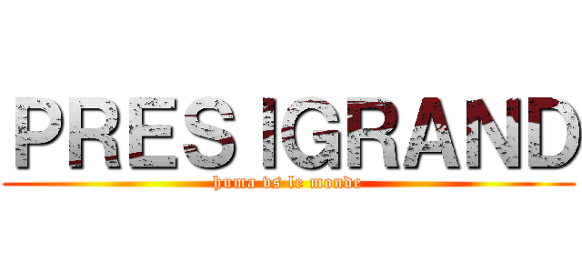 ＰＲＥＳｌＧＲＡＮＤ (huma vs le monde)