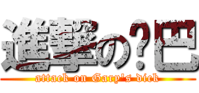 進撃の雞巴 (attack on Gary\'s dick)