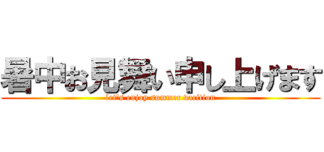暑中お見舞い申し上げます (let's enjoy summer vacition)