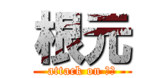 根元 (attack on 根元)