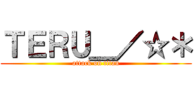 ＴＥＲＵ＿／☆＊ (attack on titan)