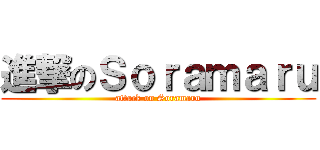 進撃のＳｏｒａｍａｒｕ (attack on Soramaru)