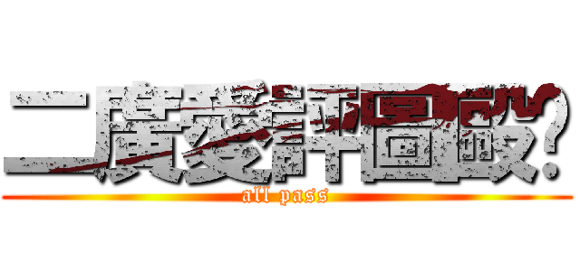 二廣愛評圖毆趴 (all pass)