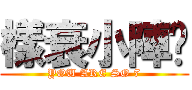 樣衰小陣啦 (YOU ARE SO 7)
