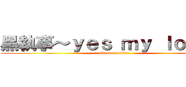 黑執事～ｙｅｓ ｍｙ ｌｏｒｄ～ (attack on titan)