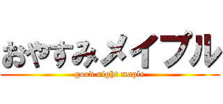 おやすみメイプル (good night maple)
